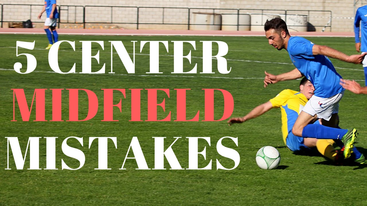 Top 5 Mistakes Center Mid Fielders Make